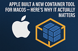 Apple’s First Official Container Tool Is Here — Here’s Why It Actually Matters