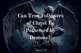 Can True Followers of Christ Be Possessed by Demons?