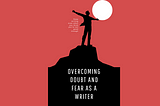 The Complete Guide to Overcoming Doubt and Fear as a Writer