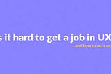 UX Designers Wanted: Why Breaking into the Industry is So Hard