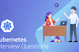 Top 50 Kubernetes Interview Questions That You Must Prepare In 2019