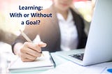 Learning: With or Without a Goal? Four Tipps for Setting Learning Goals