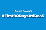 #First90DaysAtIDeaS — Anmol Grover shares his experience.