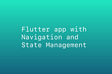 How to set up a simple Flutter app with Navigation and State Management