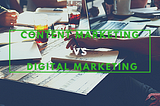 Content marketing vs digital marketing, what’s the confusion?