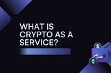 What Is Crypto as a Service?