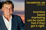 Incentive based marketing can be rocket fuel if they get it right — Talk Marketing 066 — John Dwyer