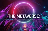 The Metaverse: the Next Stage in the Internet’s Evolution and Our New Reality