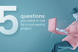 UX analysis or top 5 questions you need to ask for a successful project