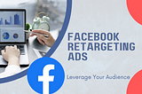 How to Use Facebook Retargeting Ads to Leverage Your Audience