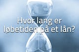 Hvor lang er løbetiden på et lån?