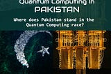 The Future of Quantum Computing In PAKISTAN
