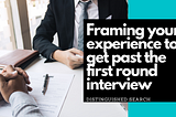 Framing your experience to get past the first round interview