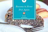 3 Reasons to Never Diet Again.