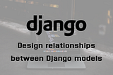 Design relationships between Django models