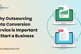 Why Outsourcing Data Conversion Service is Important to Start a Business