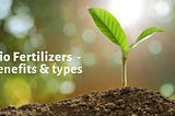 What are the benefits of bio-fertilizer? And its types