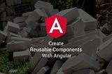 Create Reusable Components With Angular