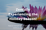 Zenfully Experiencing the Holidays!