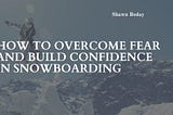 How to Overcome Fear and Build Confidence in Snowboarding