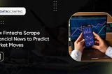 How Fintechs Scrape Financial News to Predict Market Moves?