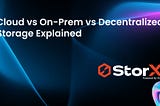Cloud vs On-Prem vs Decentralized Storage Explained