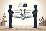 Effective Ways to Deal with Dropshipping Competition and Win