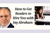 How to Get Readers to Hire You with Jay Abraham