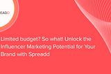 Limited budget? So what! Unlock the Influencer Marketing Potential for Your Brand with Spreadd