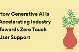 How Generative AI is Accelerating Industry Towards Zero Touch User Support