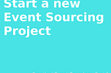 Start a new project with an Event Sourcing Architecture