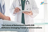 The Future of Behavioral Health EHR Software: Emerging Trends and Innovations