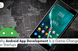 Why Android App Development is a Game Changer for Startups