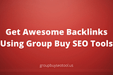 How To Get Awesome Backlinks Using Group Buy SEO Tools?