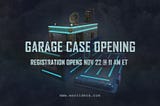Garage Case Opening. Registration opens Nov 22 @ 11 AM ET