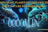 Exploring Planetary Influences, True Nature for Meen Rashi