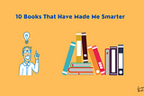 10 Books That Have Made Me Smarter