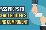 Pass Props to React Router’s Link Component