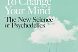 How Psychedelics Can Transform Your Mind: A Deep Dive into How to Change Your Mind