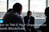 Become the Hero: Does Your Organization Need Blockchain?