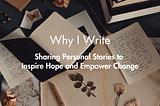 Why I Write: Sharing Personal Stories to Inspire Hope and Empower Change