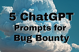 5 ChatGPT Prompts for Bug Bounty