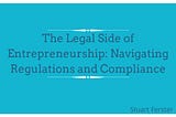 The Legal Side of Entrepreneurship: Navigating Regulations and Compliance