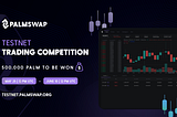500,000 $PALM Tokens • Palmswap Incentivized Testnet Trading Competition