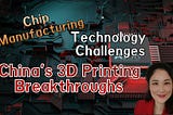 Chip Manufacturing Technology Challenges: China’s 3D Printing Breakthroughs KellyOnTech