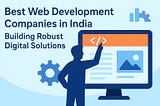 Best Web Development Companies in India: Building Robust Digital Solutions
