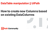 How to create new Columns based on existing DataColumns | UiPath