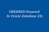 JSON_SERIALIZE: ORDERED Keyword in Oracle Database 23c