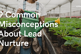 9 Common Misconceptions About Lead Nurture
