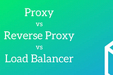 What is difference among load balancer, proxy and reverse proxy servers?
